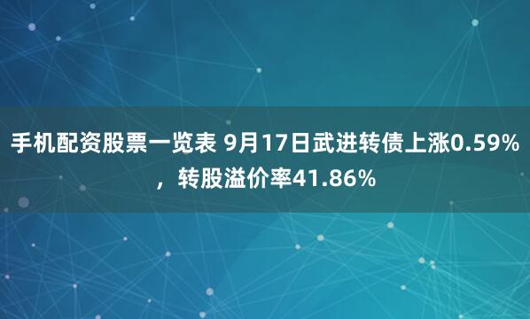 手机配资股票一览表 9月17日武进转债上涨0.59%，转股溢价率41.86%