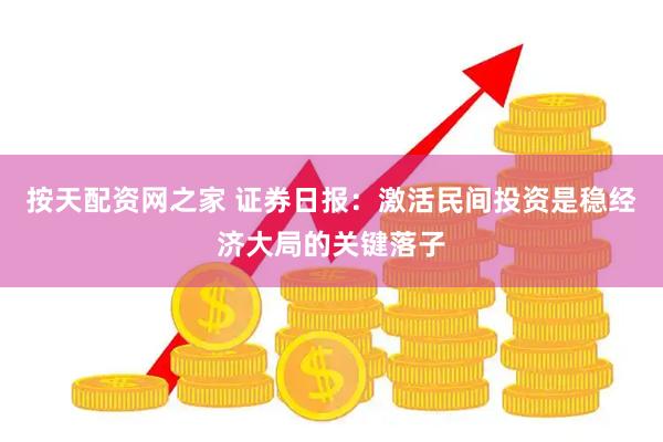 按天配资网之家 证券日报：激活民间投资是稳经济大局的关键落子