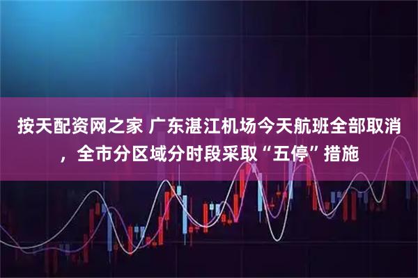按天配资网之家 广东湛江机场今天航班全部取消，全市分区域分时段采取“五停”措施