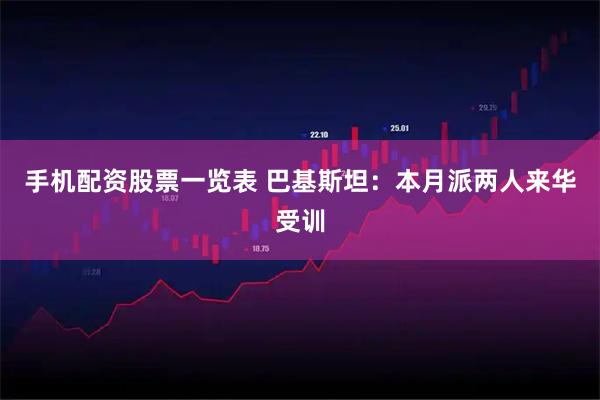 手机配资股票一览表 巴基斯坦：本月派两人来华受训