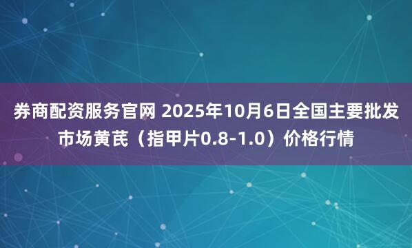 券商配资服务官网 2025年10月6日全国主要批发市场黄芪（指甲片0.8-1.0）价格行情