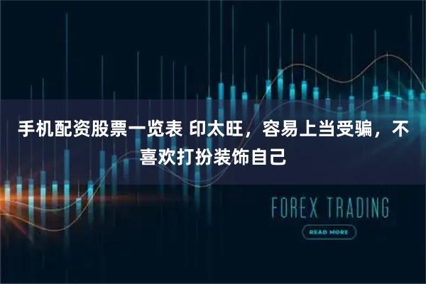手机配资股票一览表 印太旺，容易上当受骗，不喜欢打扮装饰自己
