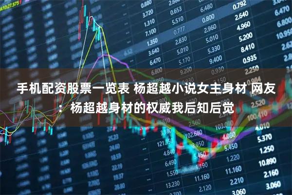 手机配资股票一览表 杨超越小说女主身材 网友：杨超越身材的权威我后知后觉