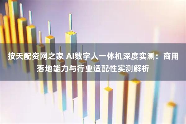 按天配资网之家 AI数字人一体机深度实测：商用落地能力与行业适配性实测解析
