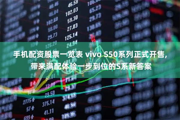手机配资股票一览表 vivo S50系列正式开售, 带来满配体验一步到位的S系新答案